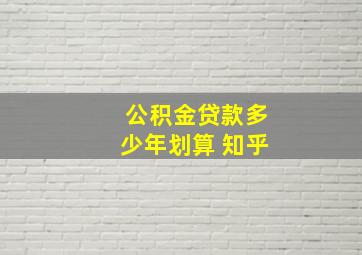 公积金贷款多少年划算 知乎